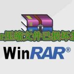 WinRAR压缩文件损坏了怎么办？